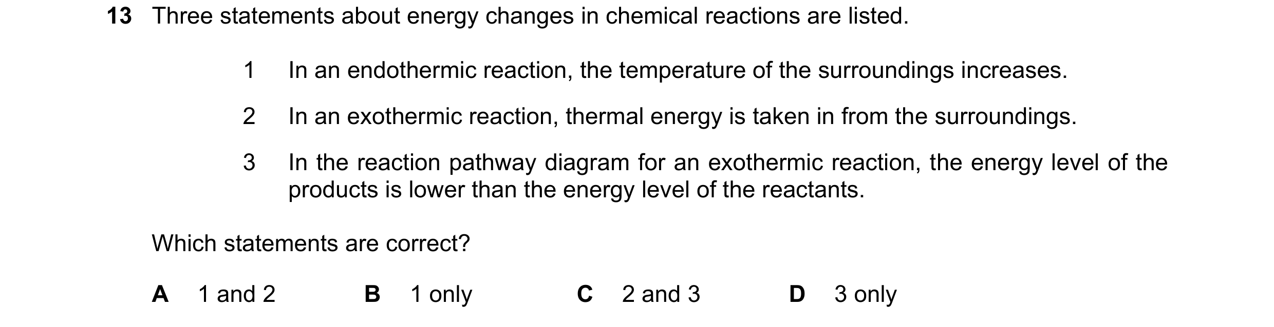 Question 27: Three statements about energy changes in chemical reactions are listed. 1 In an endothermic reaction, the temperature of the surroundings i…