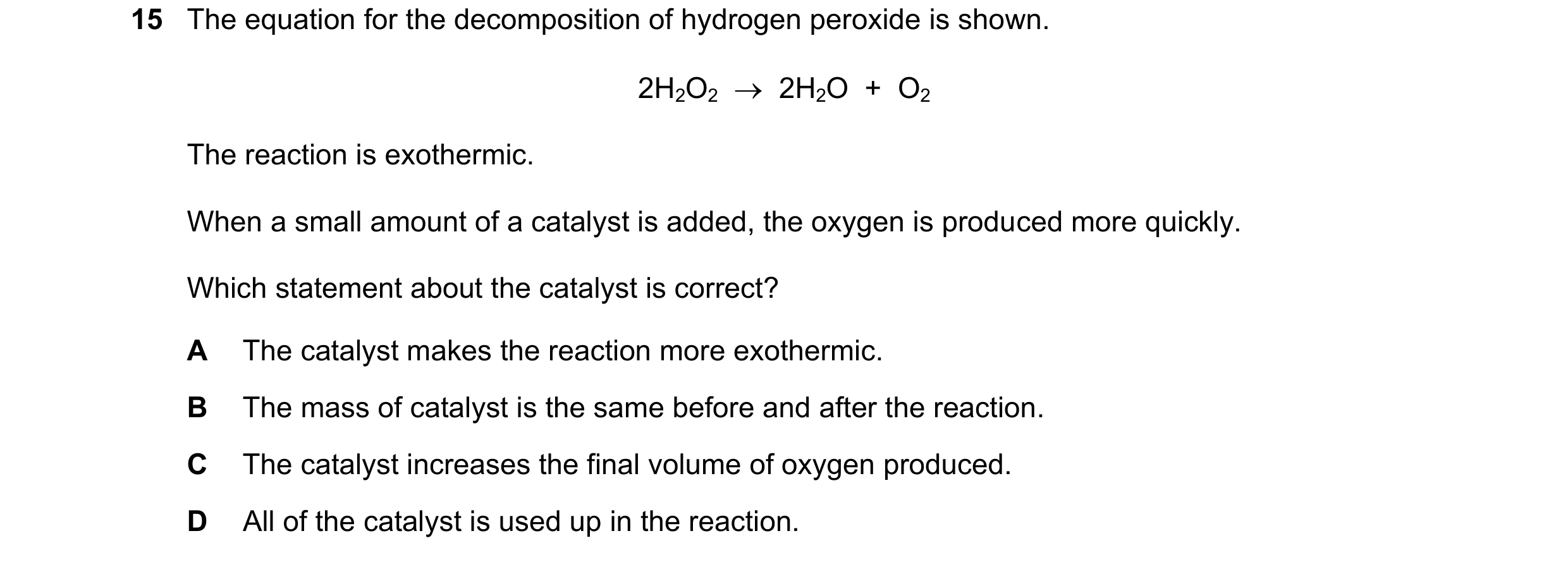 Question 25: The equation for the decomposition of hydrogen peroxide is shown. 2H2O2    2H2O  +  O2 The reaction is exothermic. When a small amount of …