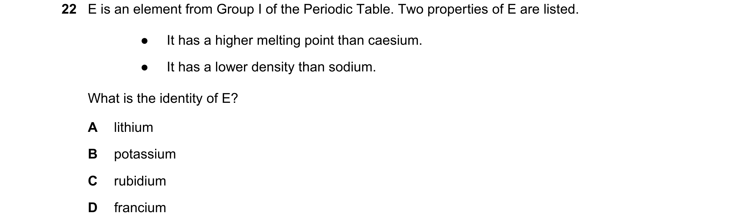 Question 11: E is an element from Group I of the Periodic Table. Two properties of E are listed. ● It has a higher melting point than caesium. ● It has …