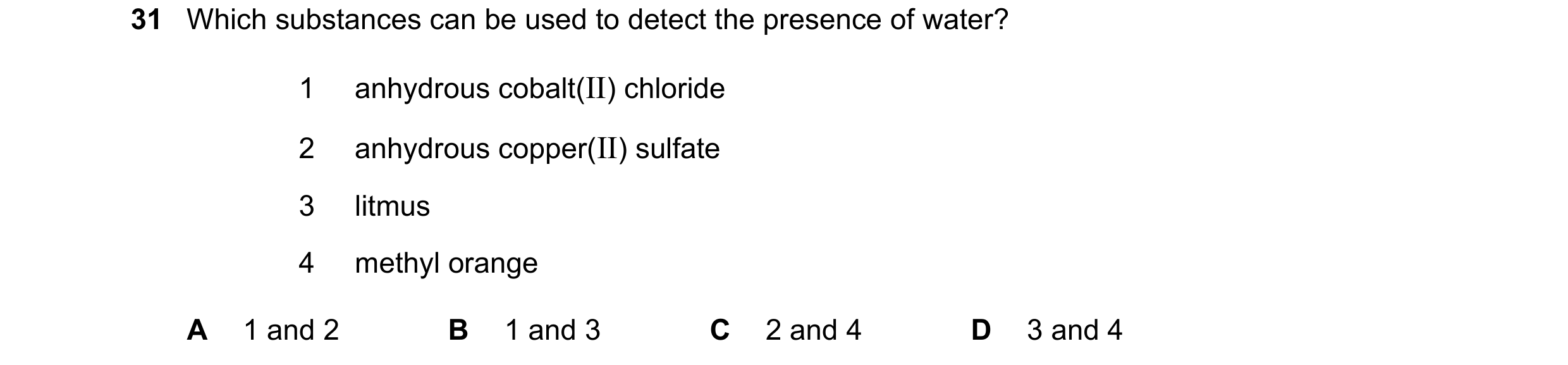 Question 16: Which substances can be used to detect the presence of water? 1 anhydrous cobalt(II) chloride 2 anhydrous copper(II) sulfate 3 litmus 4 met…