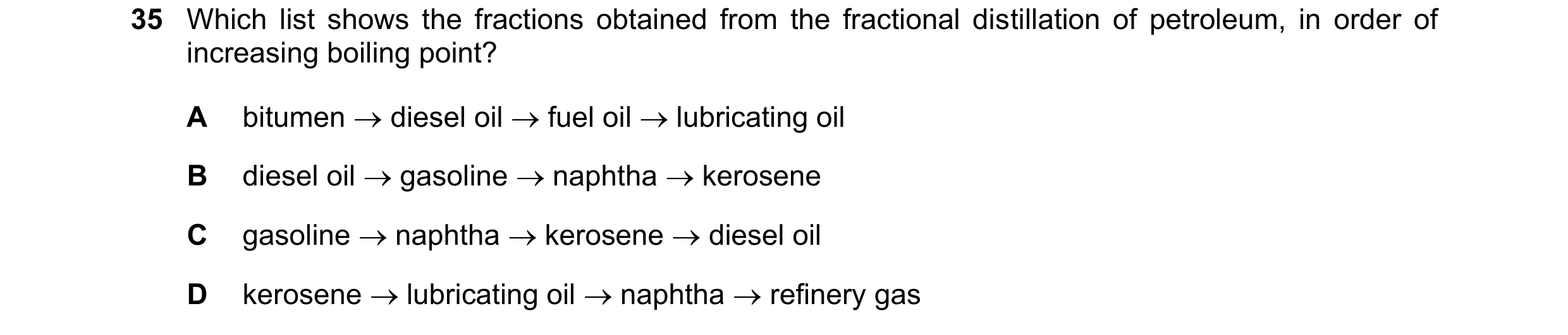 Question 35: Which list shows the fractions obtained from the fractional distillation of petroleum, in order of increasing boiling point? A bitumen di…