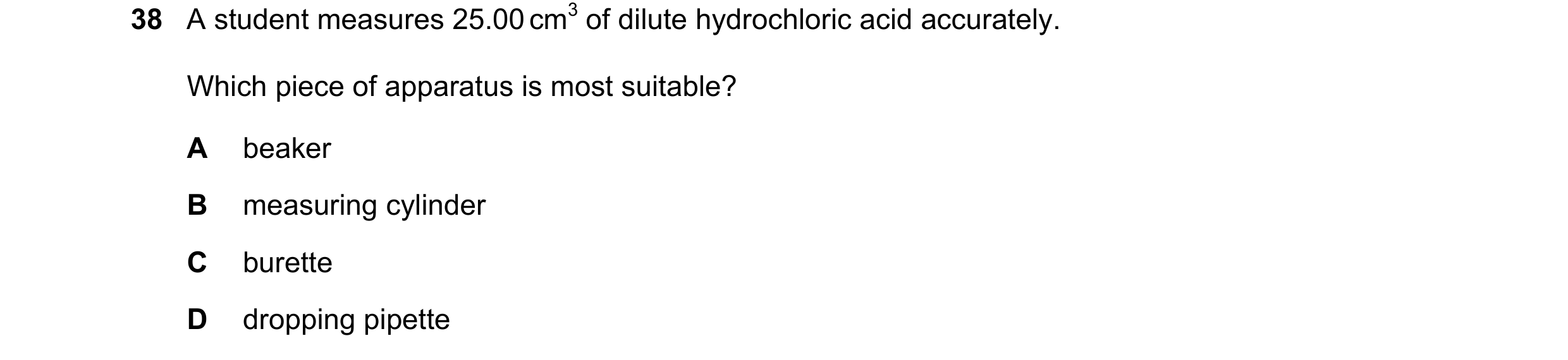 Question 15: A student measures 25.00 cm3 of dilute hydrochloric acid accurately. Which piece of apparatus is most suitable? A beaker B measuring cylind…