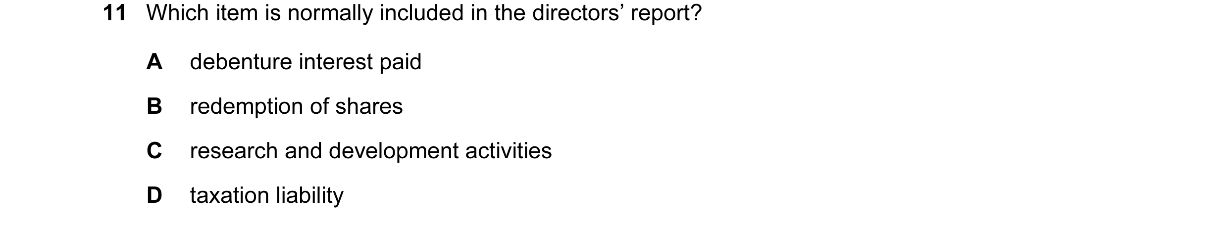 Question 46: Which item is normally included in the directors’ report? A debenture interest paid B redemption of shares C research and development activ…
