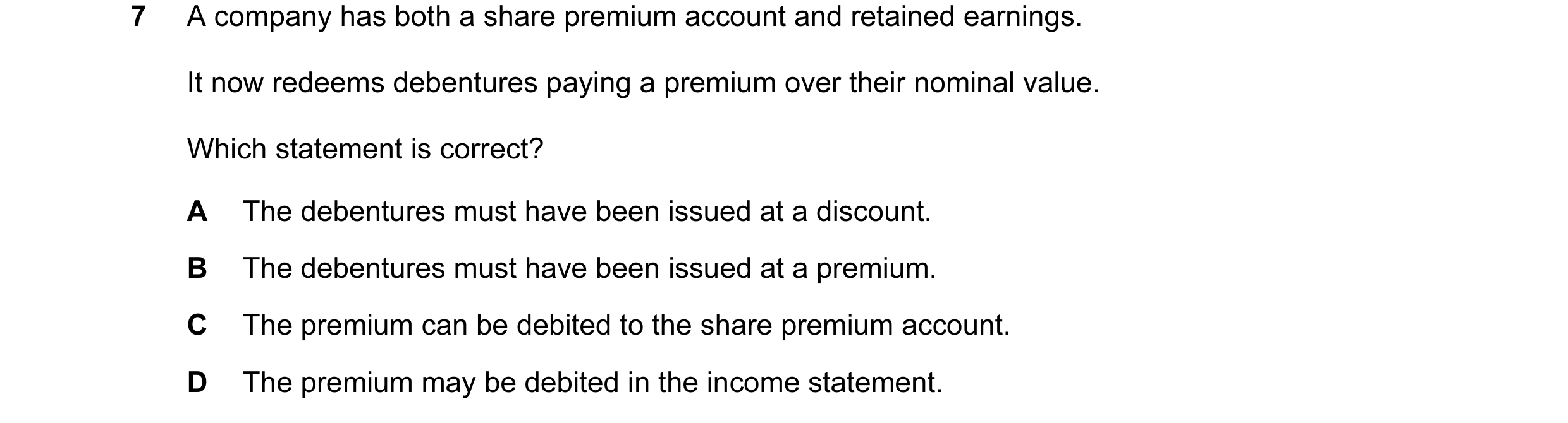 Question 187: A company has both a share premium account and retained earnings. It now redeems debentures paying a premium over their nominal value. Whic…