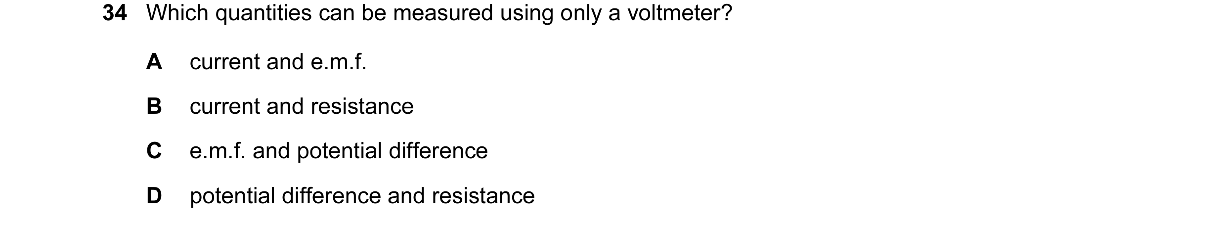 Question 11: Which quantities can be measured using only a voltmeter? A current and e.m.f. B current and resistance C e.m.f. and potential difference D …