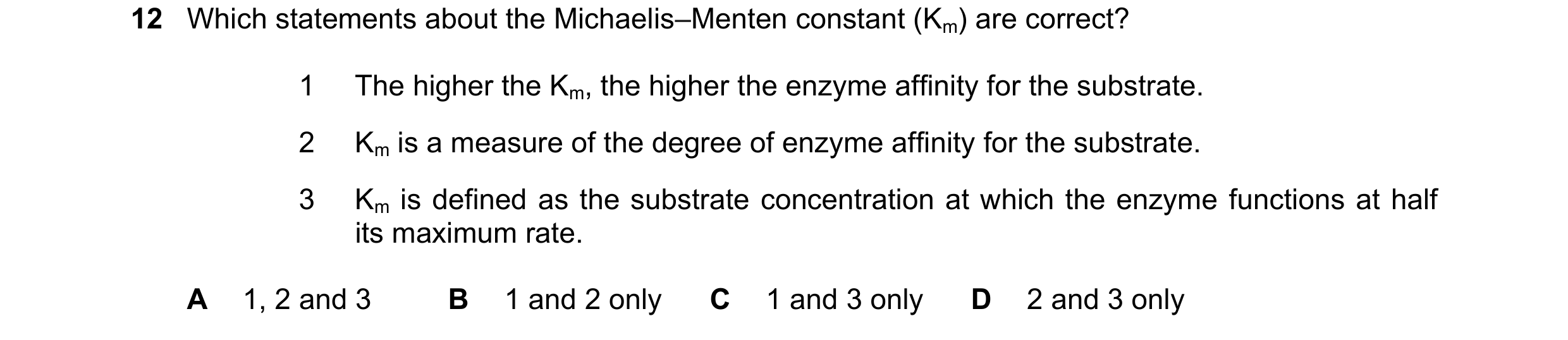 Question 155: Which statements about the Michaelis–Menten constant (Km) are correct? 1 The higher the Km, the higher the enzyme affinity for the substrat…