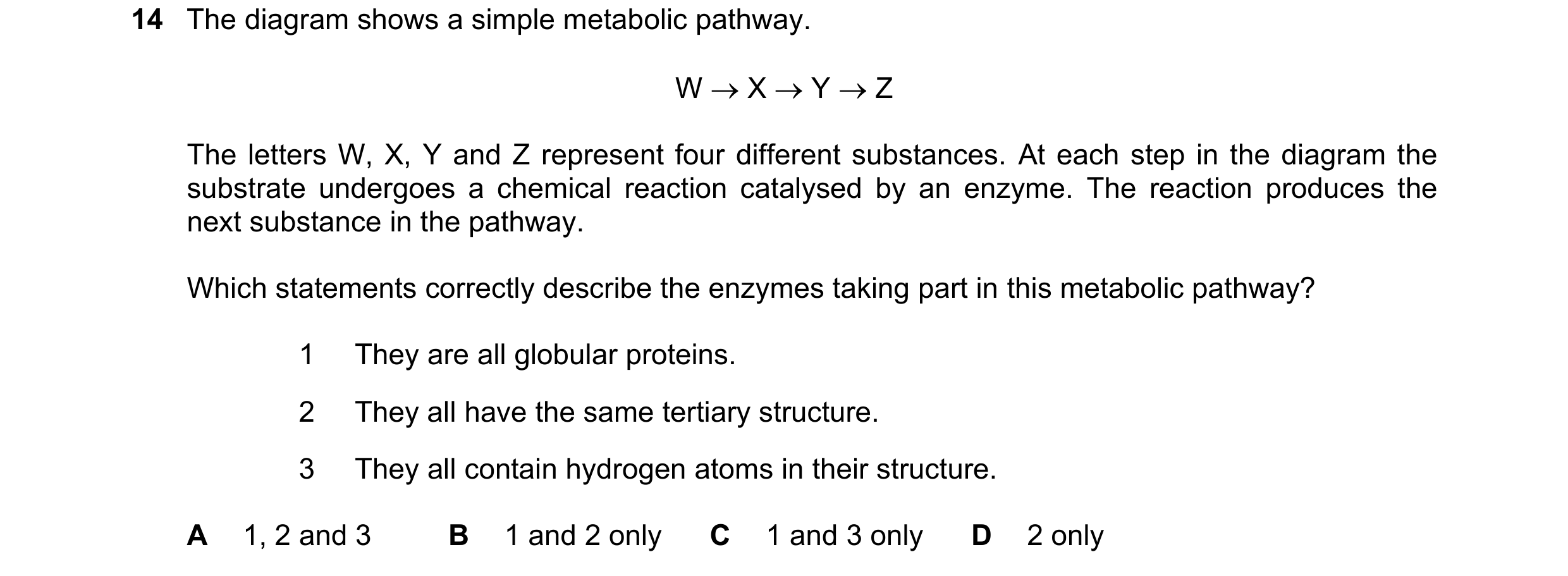 Question 233: The diagram shows a simple metabolic pathway. W X Y Z The letters W, X, Y and Z represent four different substances. At each step in …