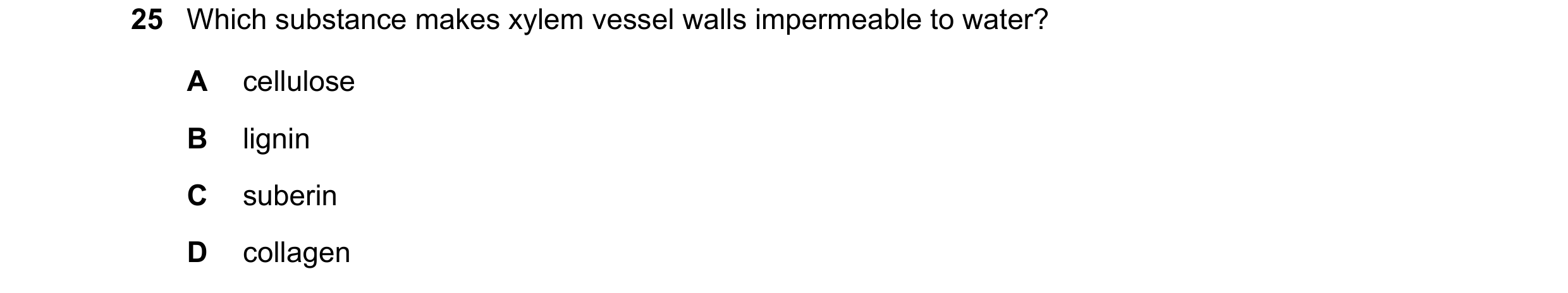 Question 105: Which substance makes xylem vessel walls impermeable to water? A cellulose B lignin C suberin D collagen