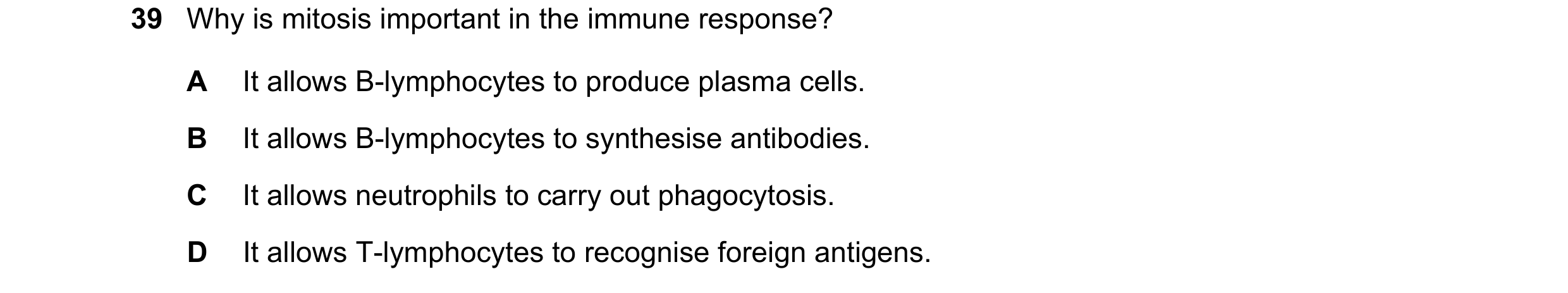Question 169: Why is mitosis important in the immune response? A It allows B-lymphocytes to produce plasma cells. B It allows B-lymphocytes to synthesise…