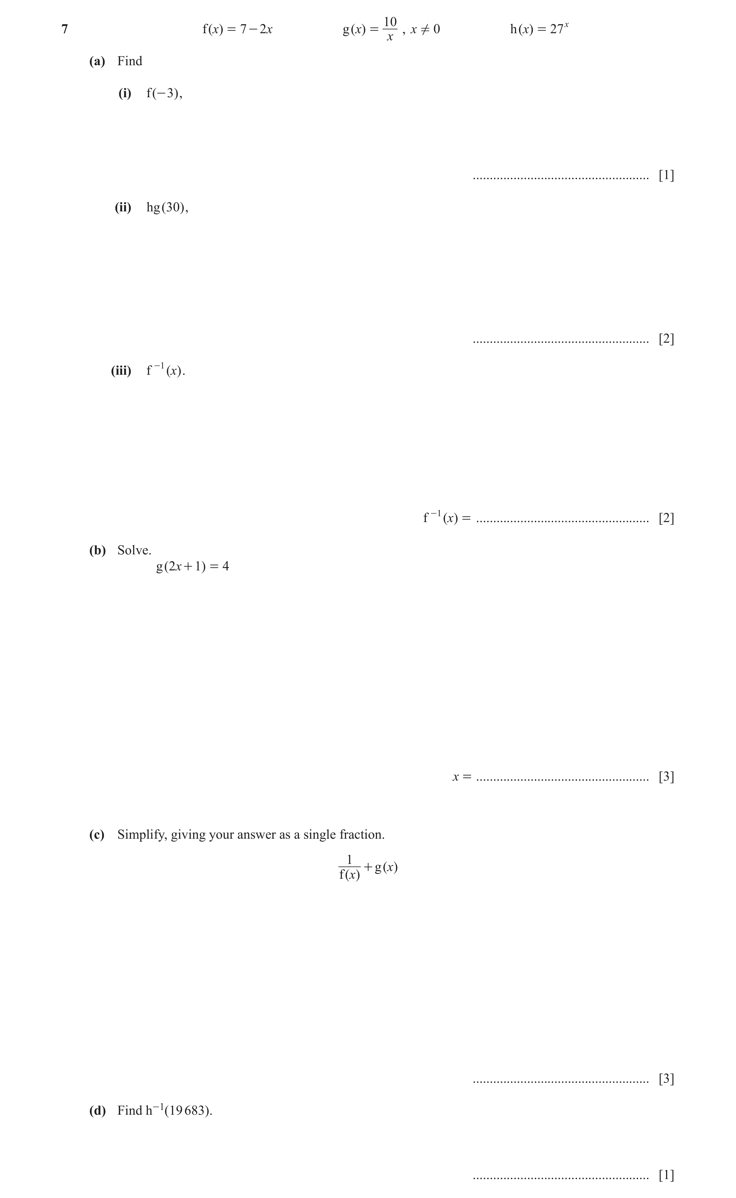 Question 11: f (x) = 7 - 2x g ( x) = , x ! 0 h (x) = 27x x (a) Find (i) f (- 3 ) , .................................................... [1] (ii) hg ( 30…