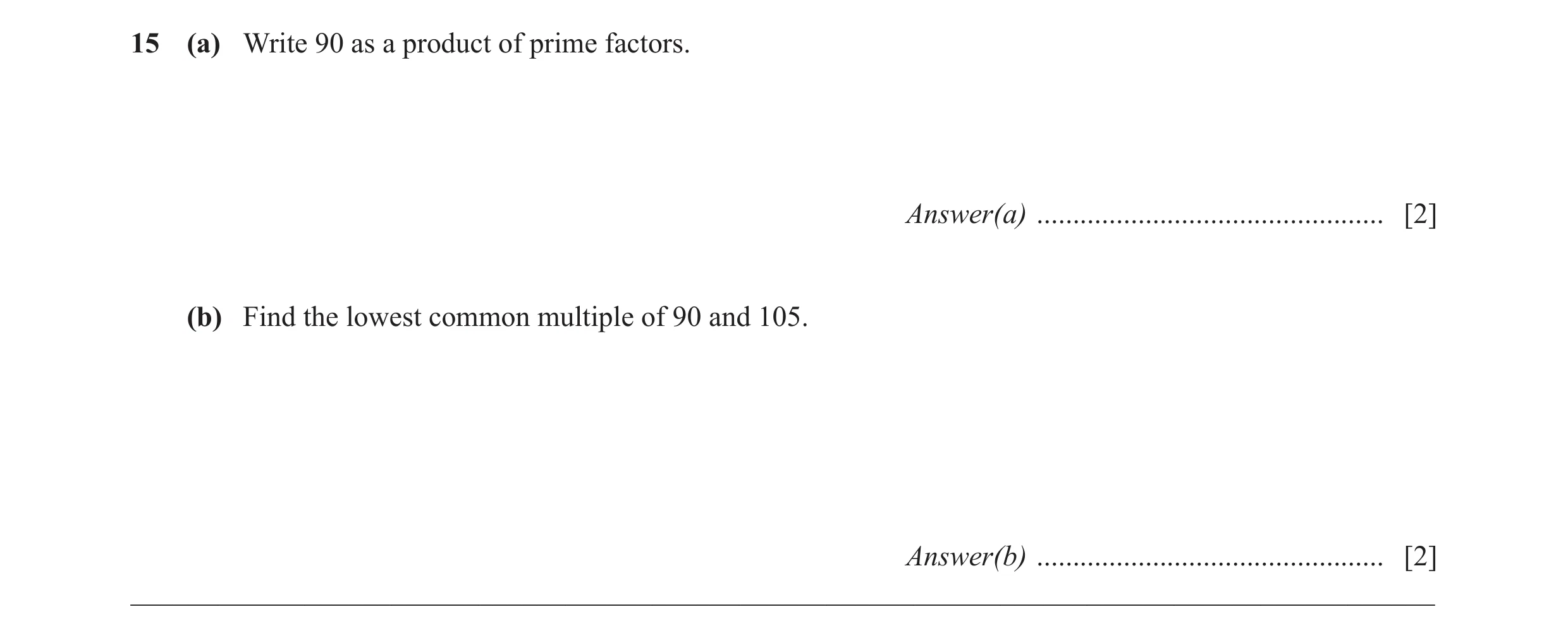 Question 8: (a) Write 90 as a product of prime factors. Answer(a) ................................................ [2] (b) Find the lowest common multi…