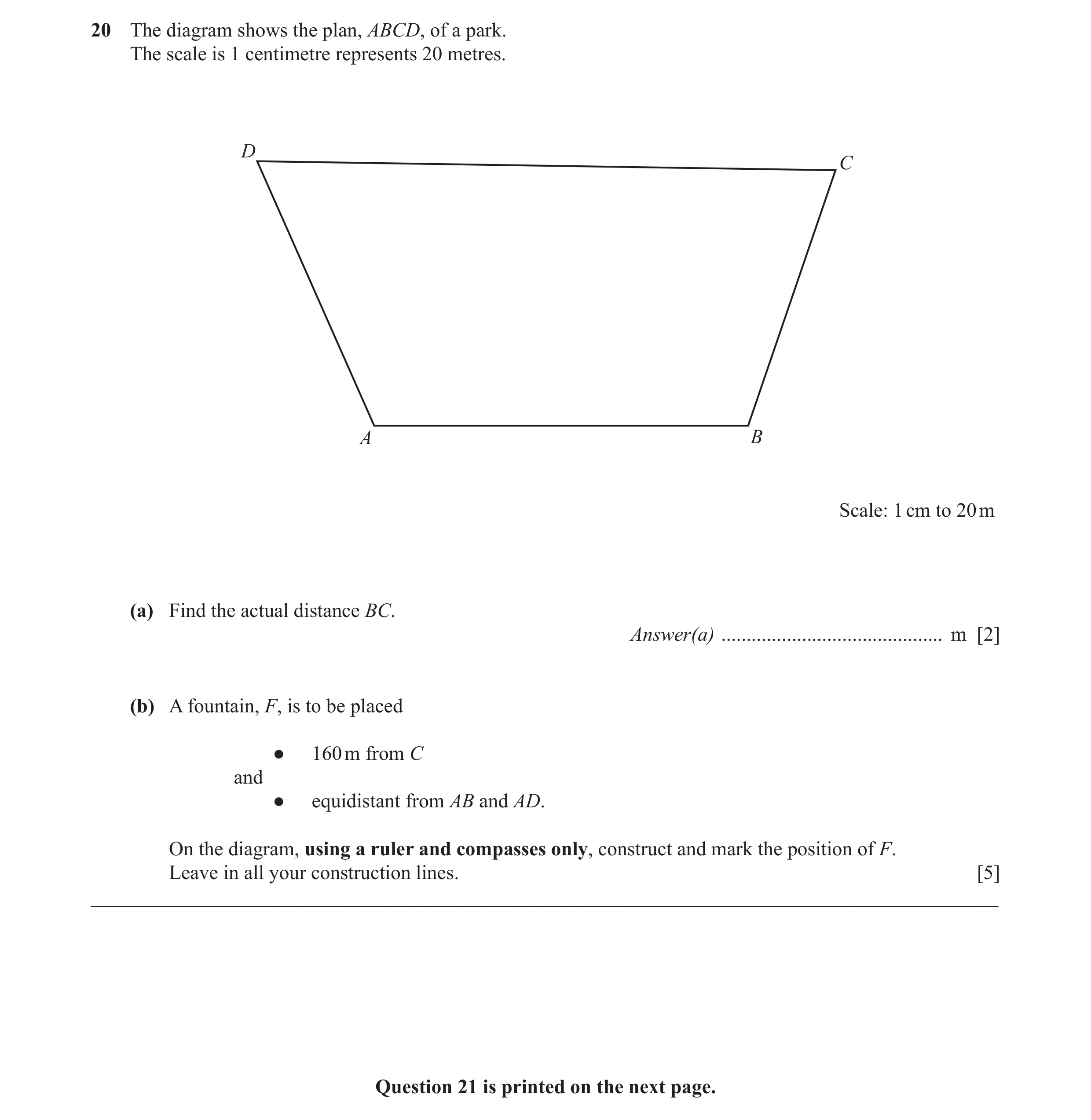 Question 12: The diagram shows the plan, ABCD, of a park. The scale is 1 centimetre represents 20 metres. D C A B Scale: 1 cm to 20 m (a) Find the actua…
