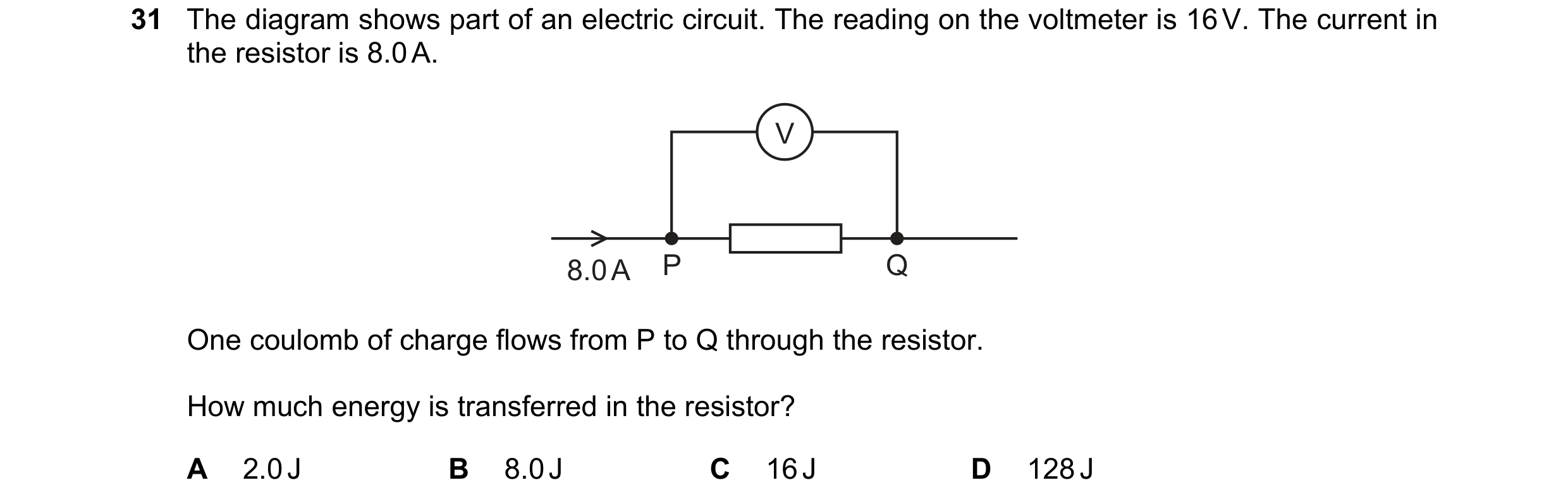 Question 89: The diagram shows part of an electric circuit. The reading on the voltmeter is 16 V. The current in the resistor is 8.0 A. V 8.0 A P Q One …