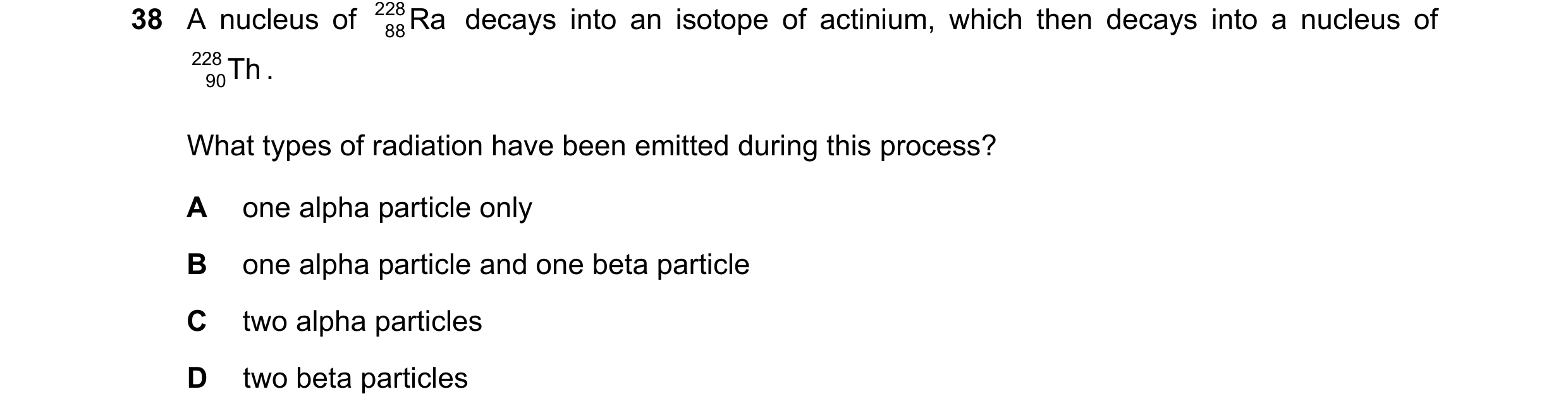 Question 58: A nucleus of 228 Ra decays into an isotope of actinium, which then decays into a nucleus of 88 228 Th . 90 What types of radiation have bee…