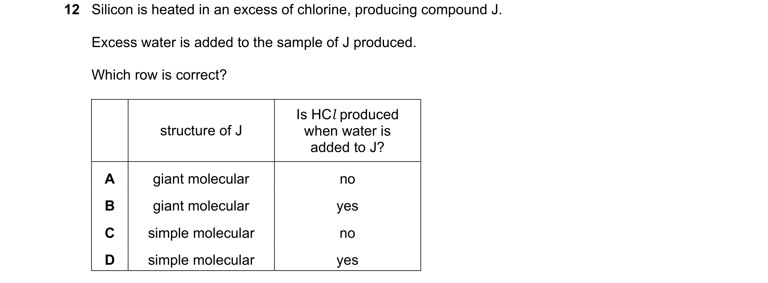 Question 72: Silicon is heated in an excess of chlorine, producing compound J. Excess water is added to the sample of J produced. Which row is correct? …