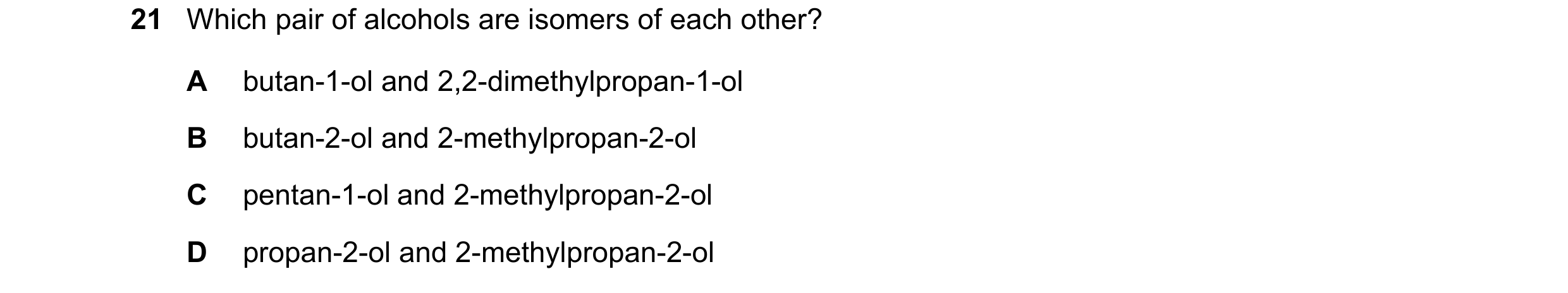 Question 196: Which pair of alcohols are isomers of each other? A butan-1-ol and 2,2-dimethylpropan-1-ol B butan-2-ol and 2-methylpropan-2-ol C pentan-1-…