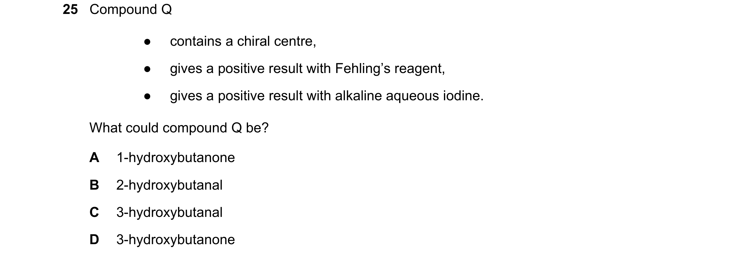 Question 164: Compound Q ● contains a chiral centre, ● gives a positive result with Fehling’s reagent, ● gives a positive result with alkaline aqueous io…