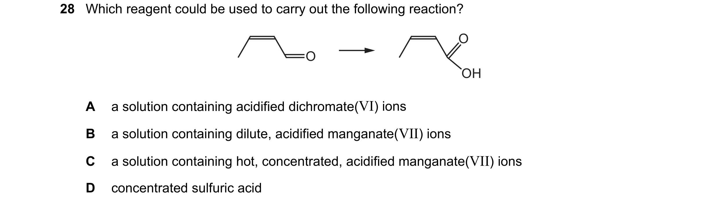 Question 166: Which reagent could be used to carry out the following reaction? O O OH A a solution containing acidified dichromate(VI) ions B a solution …