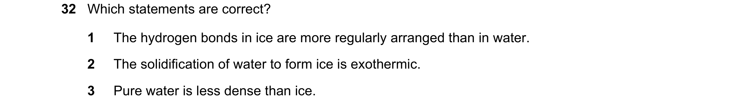 Question 68: Which statements are correct? 1 The hydrogen bonds in ice are more regularly arranged than in water. 2 The solidification of water to form …