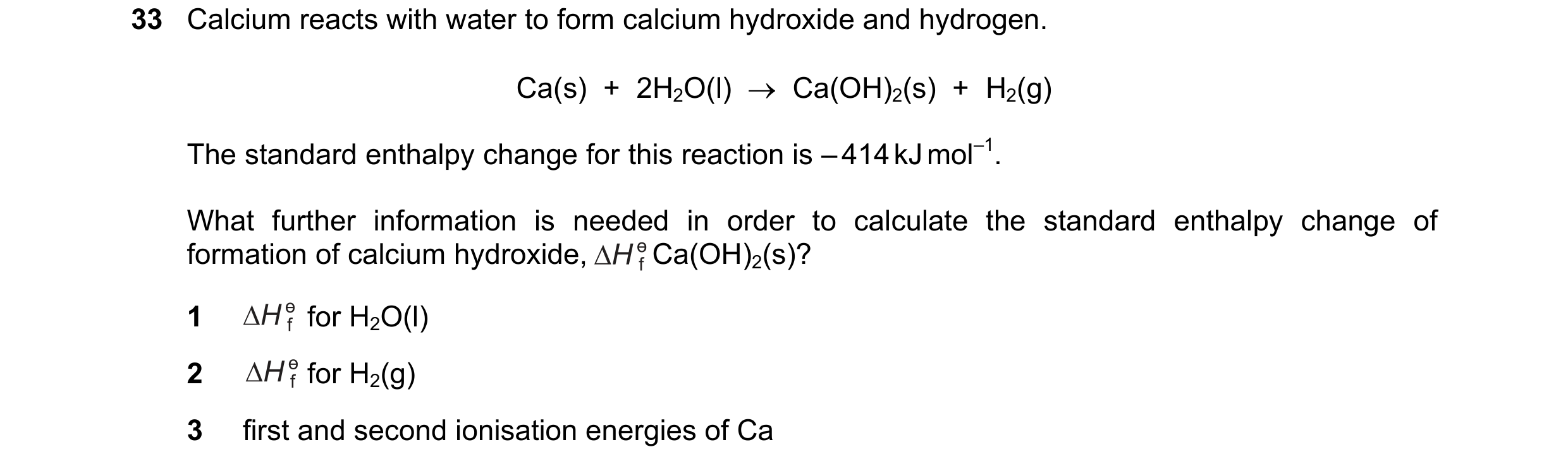 Question 35: Calcium reacts with water to form calcium hydroxide and hydrogen. Ca(s) + 2H2O(l) → Ca(OH)2(s) + H2(g) The standard enthalpy change f…