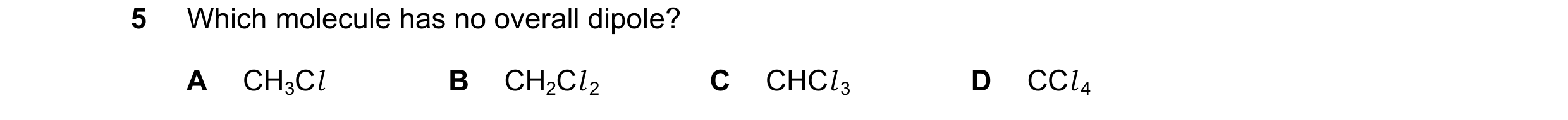 Question 50: Which molecule has no overall dipole? A CH3Cl B CH2Cl 2 C CHCl 3 D CCl 4