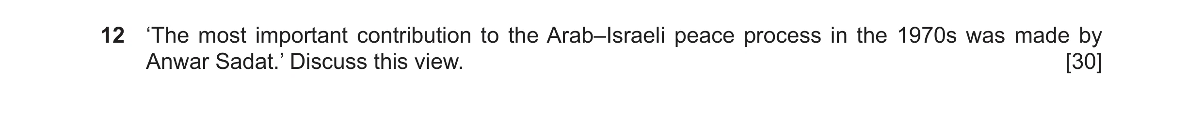 Question 81: ‘The most important contribution to the Arab–Israeli peace process in the 1970s was made by Anwar Sadat.’ Discuss this view. [30]