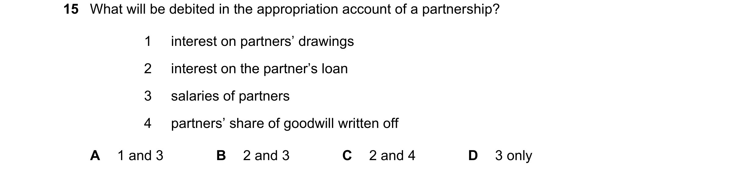 Question 117: What will be debited in the appropriation account of a partnership? 1 interest on partners’ drawings 2 interest on the partner’s loan 3 sal…
