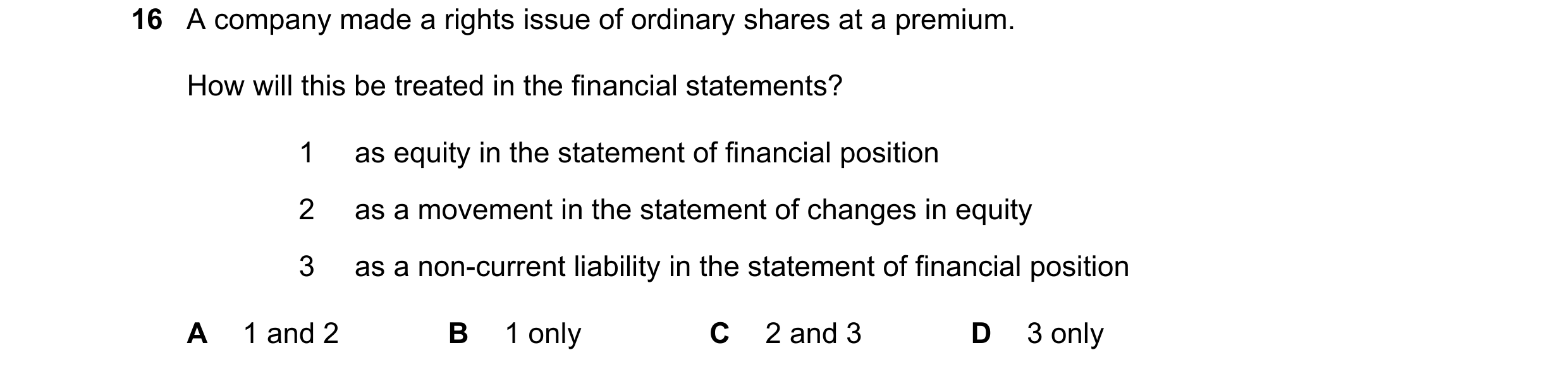 Question 118: A company made a rights issue of ordinary shares at a premium. How will this be treated in the financial statements? 1 as equity in the sta…