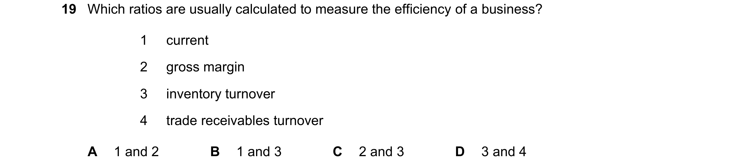 Question 41: Which ratios are usually calculated to measure the efficiency of a business? 1 current 2 gross margin 3 inventory turnover 4 trade receivab…