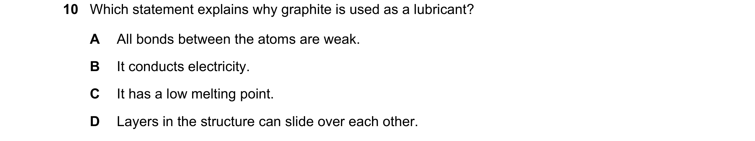 Question 6: Which statement explains why graphite is used as a lubricant? A All bonds between the atoms are weak. B It conducts electricity. C It has a…