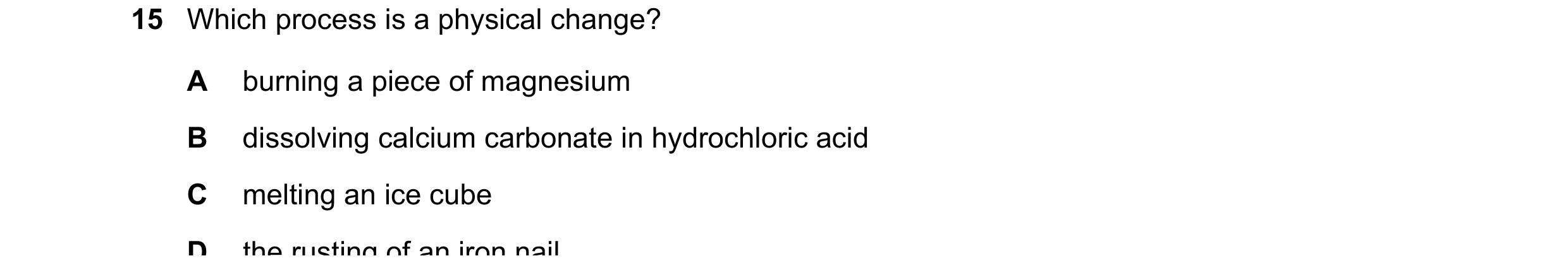 Question 6: Which process is a physical change? A burning a piece of magnesium B dissolving calcium carbonate in hydrochloric acid C melting an ice cub…