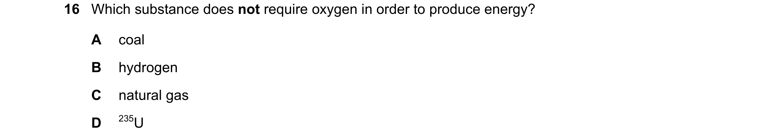 Question 14: Which substance does not require oxygen in order to produce energy? A coal B hydrogen C natural gas D 235U
