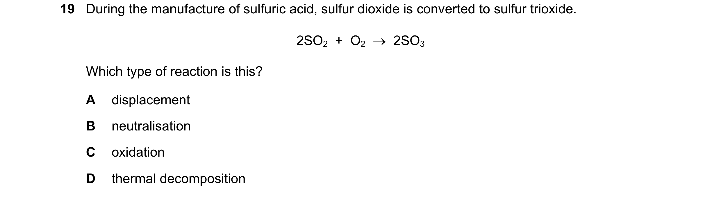 Question 7: During the manufacture of sulfuric acid, sulfur dioxide is converted to sulfur trioxide. 2SO2 + O2 2SO3 Which type of reaction is thi…