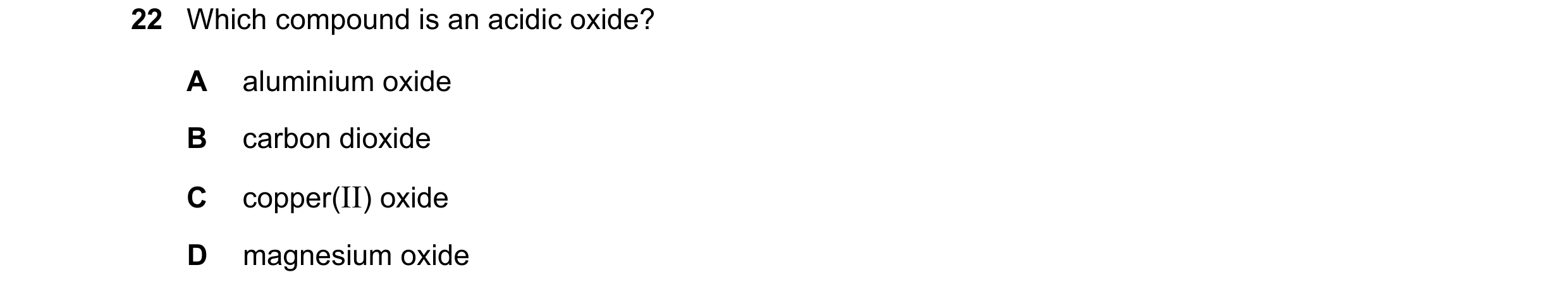 Question 10: Which compound is an acidic oxide? A aluminium oxide B carbon dioxide C copper(II) oxide D magnesium oxide