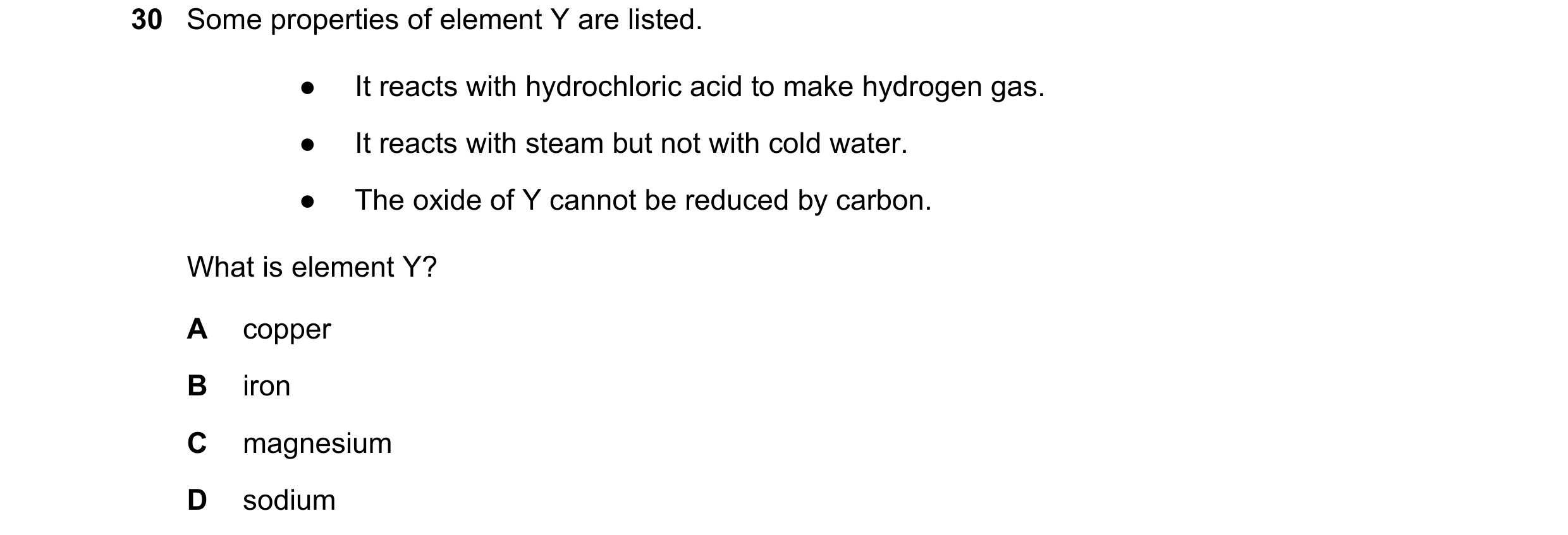 Question 7: Some properties of element Y are listed. ● It reacts with hydrochloric acid to make hydrogen gas. ● It reacts with steam but not with cold …
