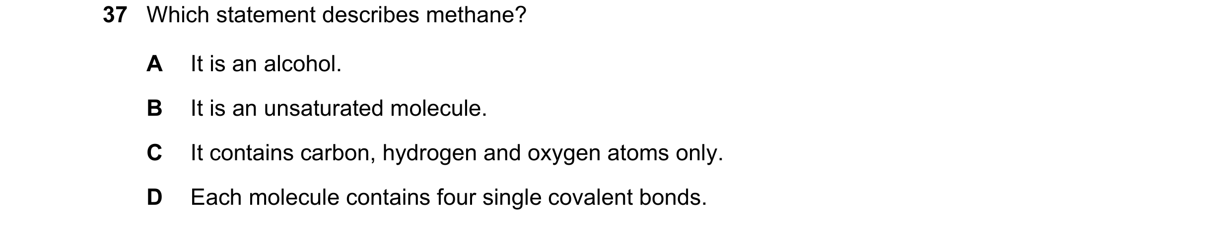 Question 2: Which statement describes methane? A It is an alcohol. B It is an unsaturated molecule. C It contains carbon, hydrogen and oxygen atoms onl…