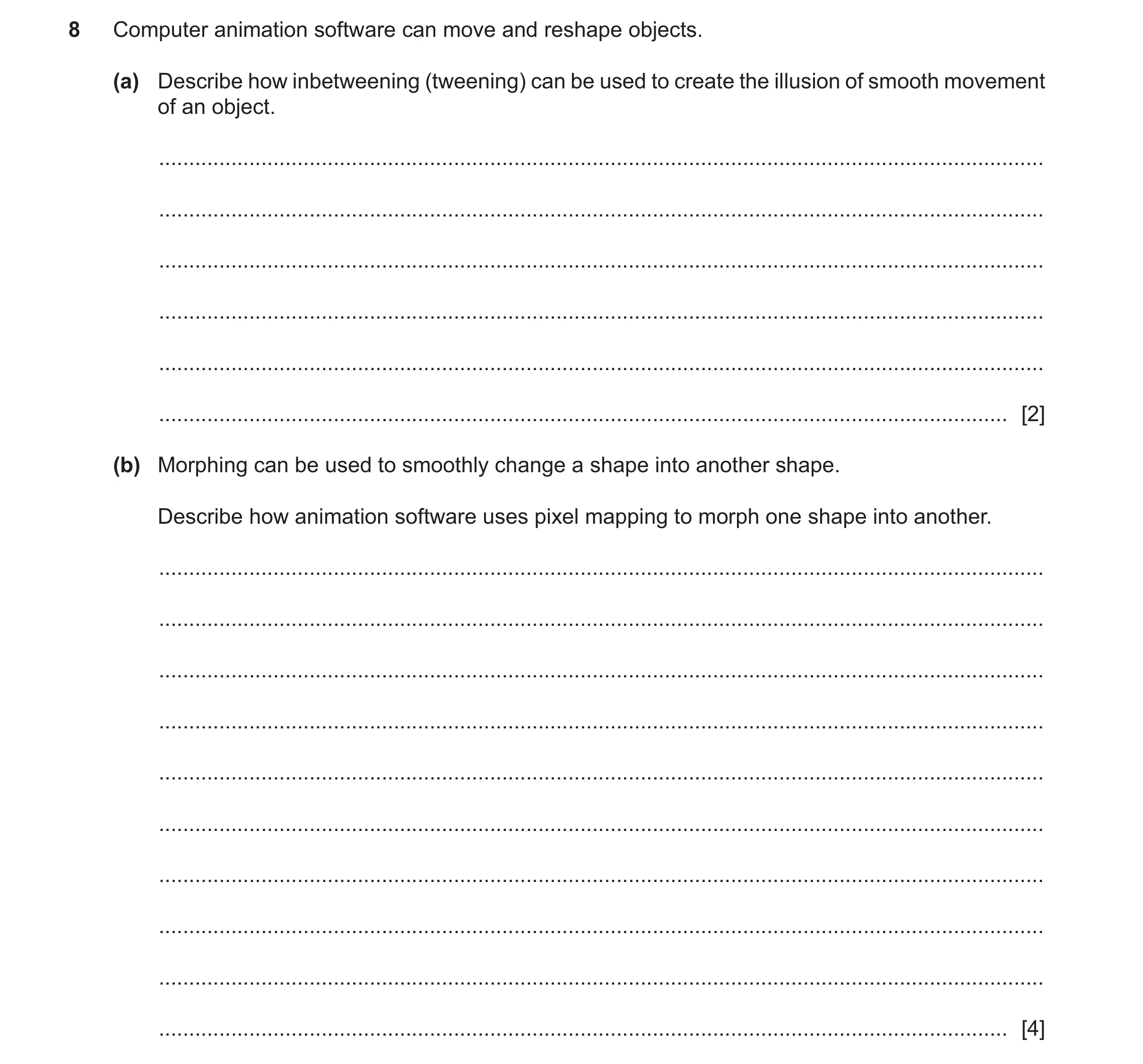 Question 19: Computer animation software can move and reshape objects. (a) Describe how inbetweening (tweening) can be used to create the illusion of sm…