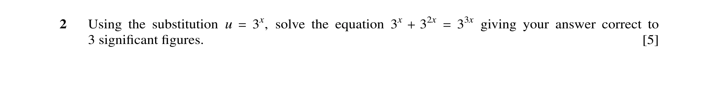 Question 25: Using the substitution u = 3x, solve the equation 3x + 32x = 33x giving your answer correct to 3 signiﬁcant ﬁgures. [5]