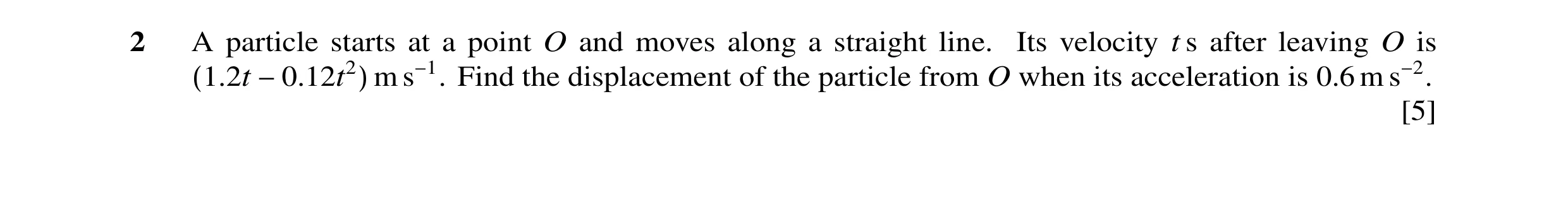Question 38: A particle starts at a point O and moves along a straight line. Its velocity t s after leaving O is (1.2t −0.12t2) m s−1. Find the displace…