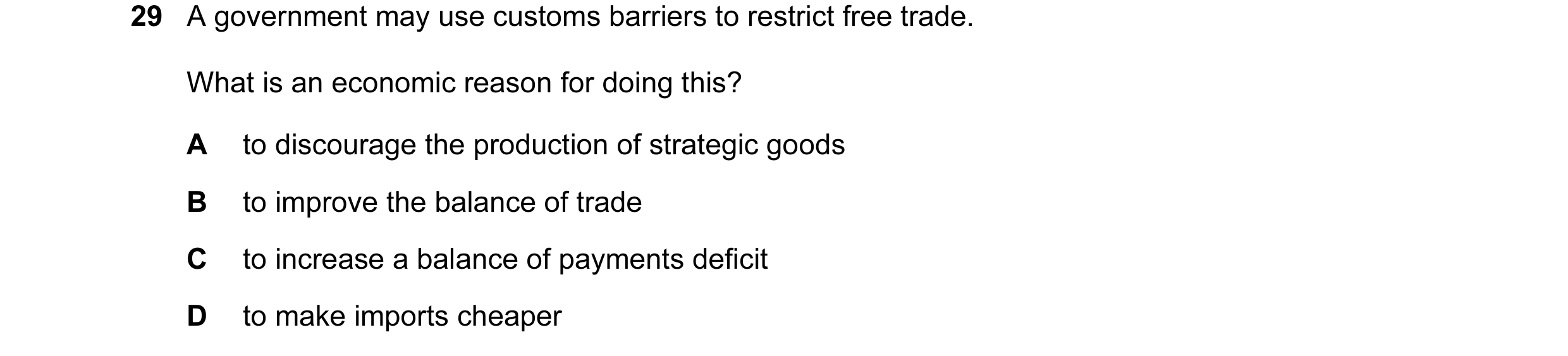 Question 35: A government may use customs barriers to restrict free trade. What is an economic reason for doing this? A to discourage the production of …