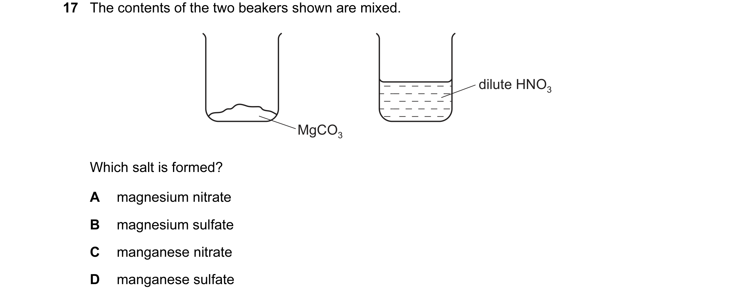 Question 28: The contents of the two beakers shown are mixed. dilute HNO3 MgCO3 Which salt is formed? A magnesium nitrate B magnesium sulfate C manganes…