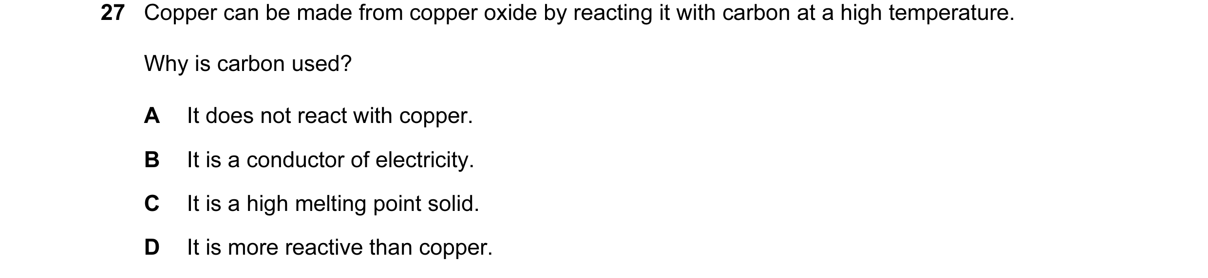 Question 33: Copper can be made from copper oxide by reacting it with carbon at a high temperature. Why is carbon used? A It does not react with copper.…
