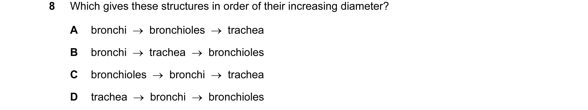 Question 27: Which gives these structures in order of their increasing diameter? A bronchi  →  bronchioles  →  trachea B bronchi  →  trachea  →  bronchi…