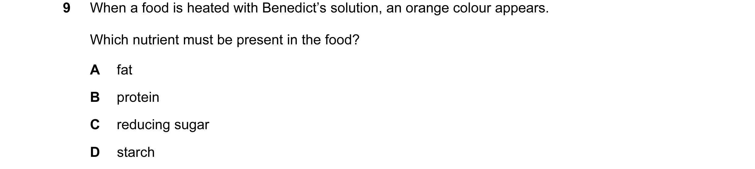 Question 18: When a food is heated with Benedict’s solution, an orange colour appears. Which nutrient must be present in the food? A fat B protein C red…