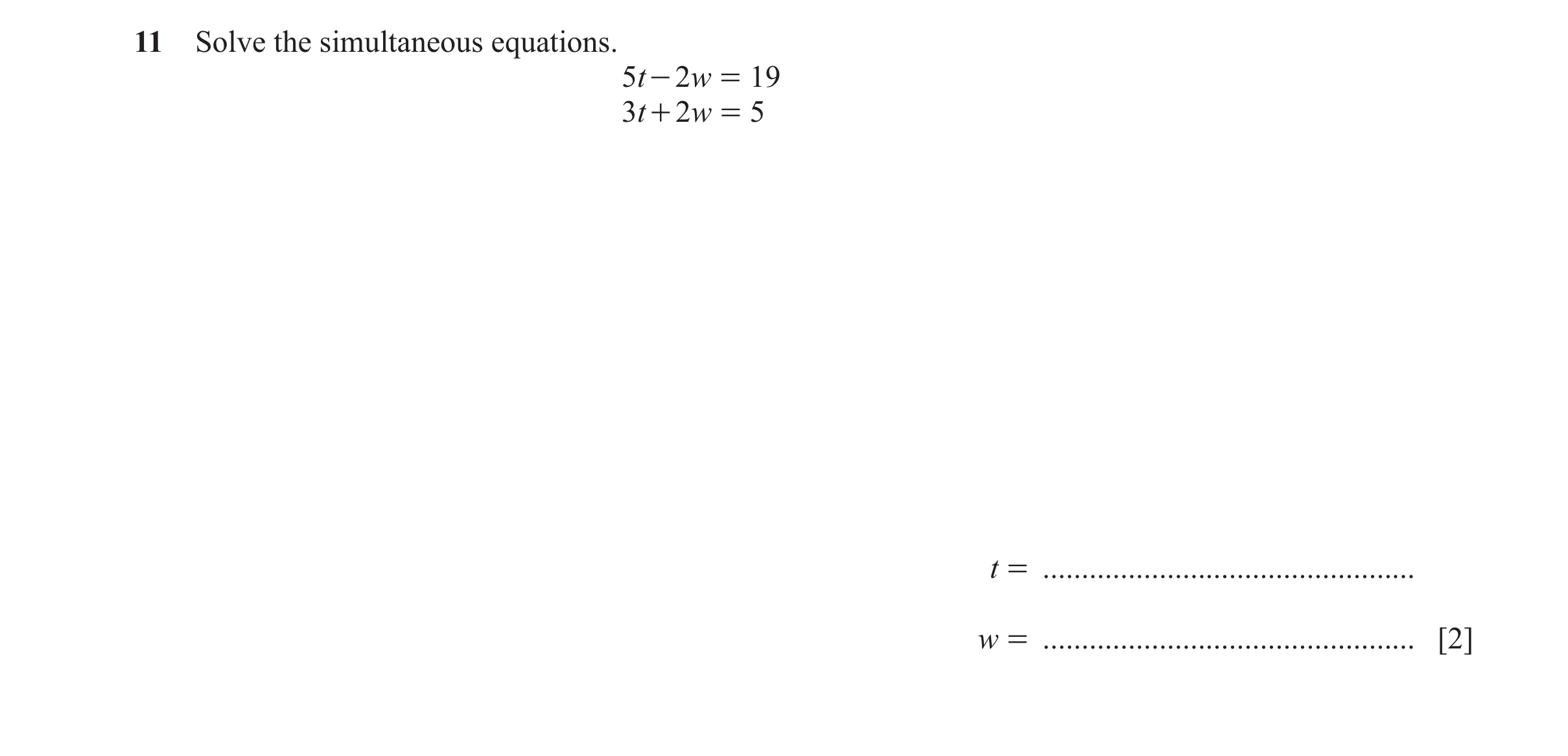 Question 143: Solve the simultaneous equations. 5t - 2w = 19 3t + 2w = 5 t = ................................................ w = .......................…