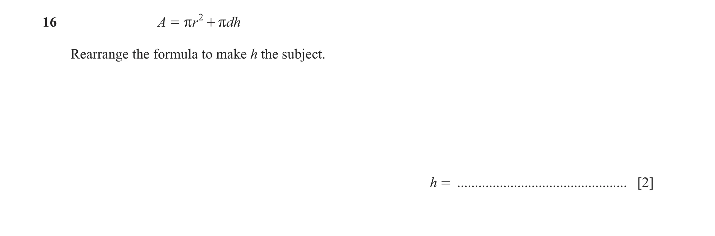 Question 169: A = rr 2 + rdh Rearrange the formula to make h the subject. h = ................................................ [2]