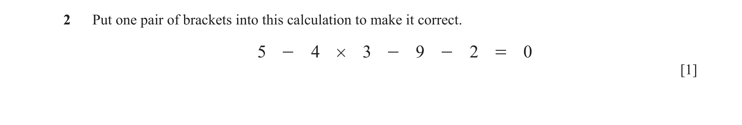 Question 42: Put one pair of brackets into this calculation to make it correct. 5 - 4 # 3 - 9 - 2 = 0 [1]