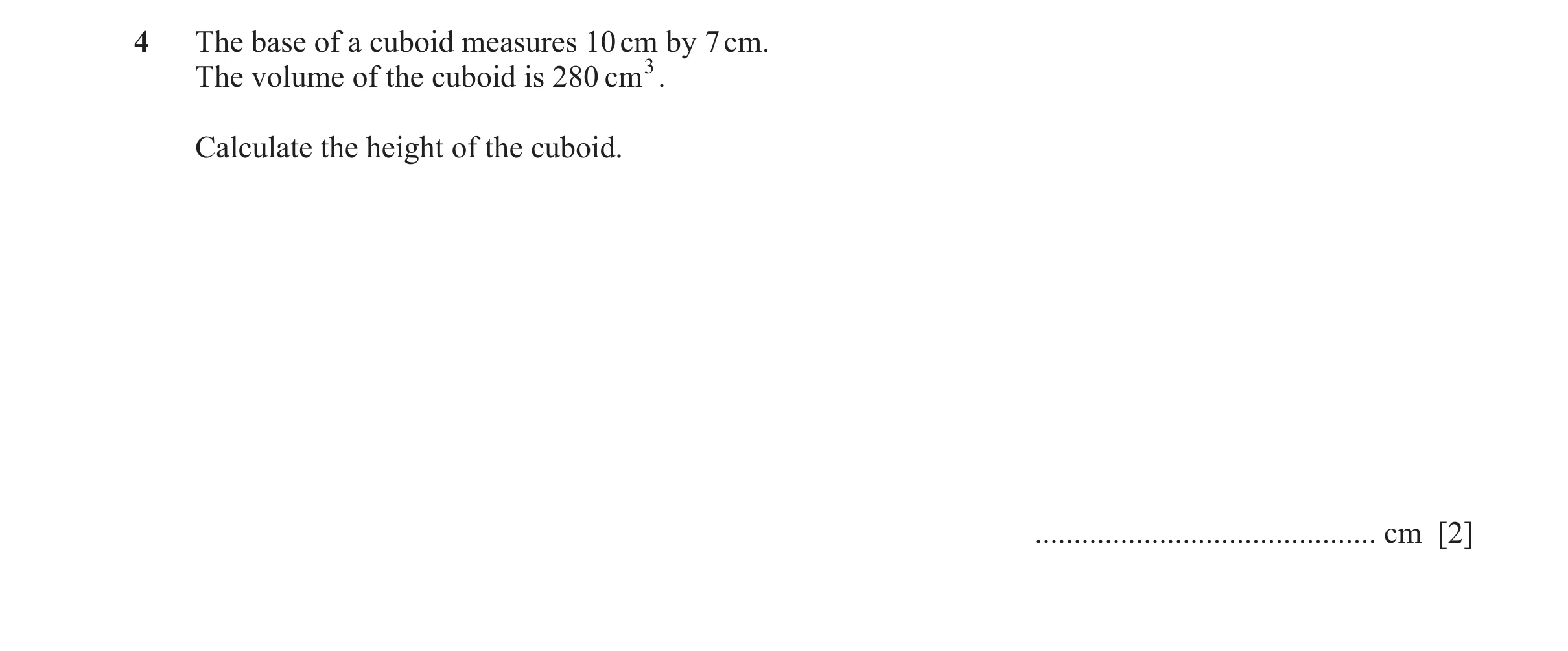 Question 78: The base of a cuboid measures 10 cm by 7 cm. The volume of the cuboid is 280 cm3. Calculate the height of the cuboid. .....................…