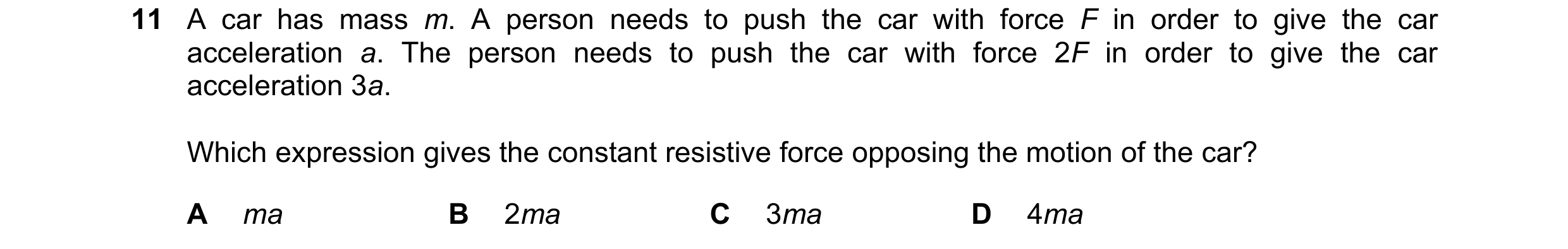 Question 76: A car has mass m. A person needs to push the car with force F in order to give the car acceleration a. The person needs to push the car wit…