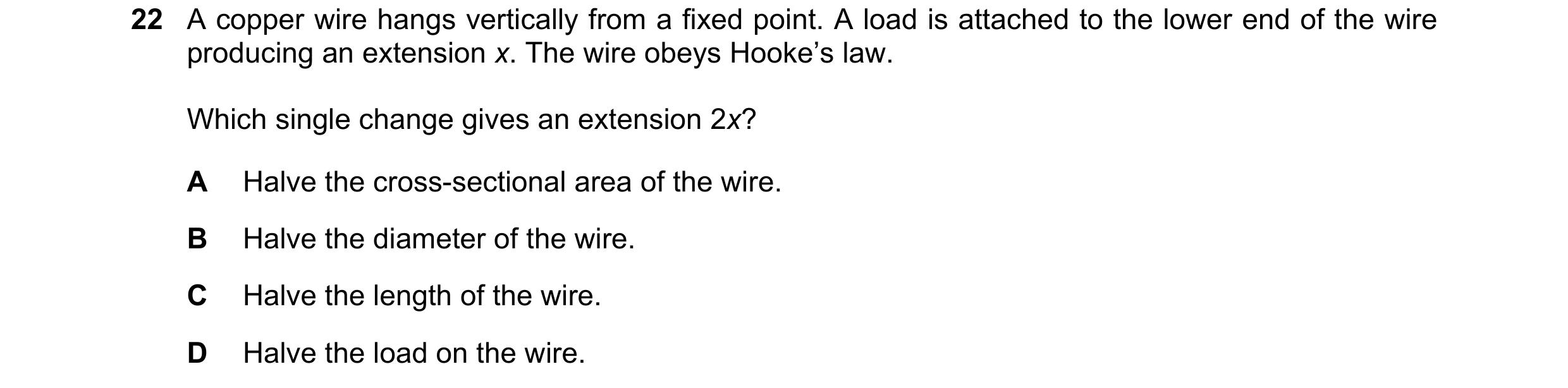 Question 68: A copper wire hangs vertically from a fixed point. A load is attached to the lower end of the wire producing an extension x. The wire obeys…